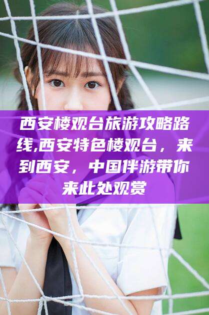 长垣西安楼观台旅游攻略路线,西安特色楼观台，来到西安，中国伴游带你来此处观赏