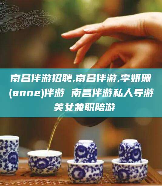 长垣南昌伴游招聘,南昌伴游,李妍珊(anne)伴游 南昌伴游私人导游 美女兼职陪游