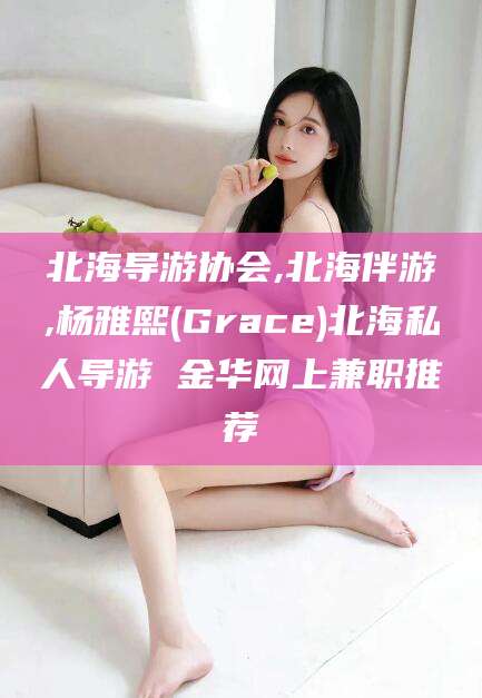 长垣北海导游协会,北海伴游,杨雅熙(Grace)北海私人导游 金华网上兼职推荐