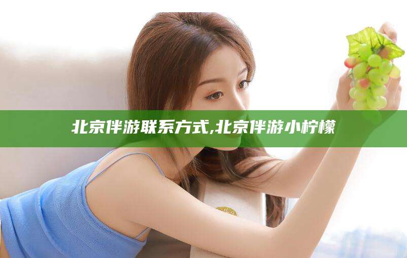 长垣北京伴游联系方式,北京伴游小柠檬