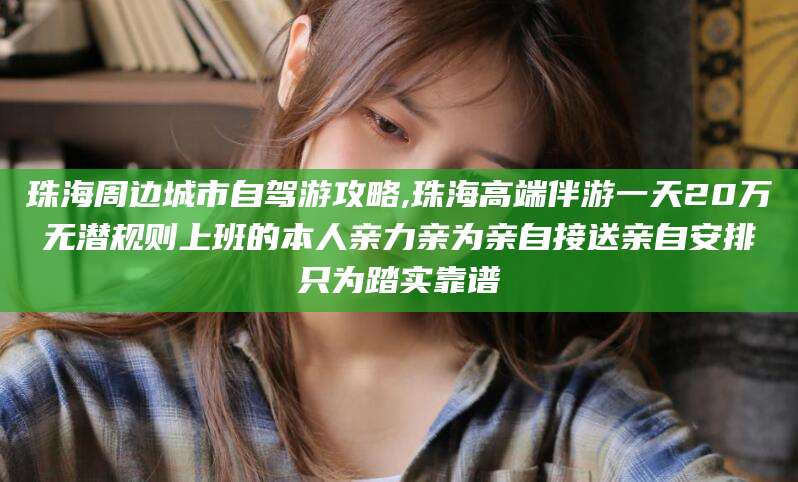 长垣珠海周边城市自驾游攻略,珠海高端伴游一天20万无潜规则上班的本人亲力亲为亲自接送亲自安排只为踏实靠谱