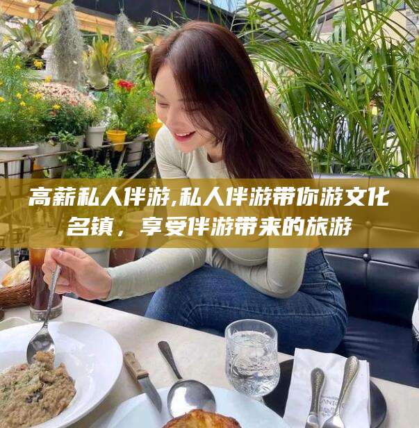 长垣高薪私人伴游,私人伴游带你游文化名镇，享受伴游带来的旅游