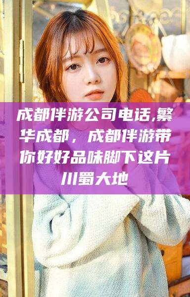 长垣成都伴游公司电话,繁华成都，成都伴游带你好好品味脚下这片川蜀大地