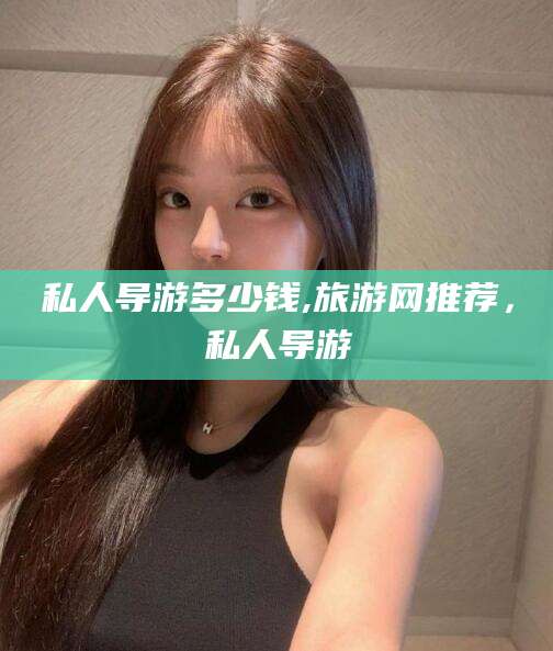 长垣私人导游多少钱,旅游网推荐，私人导游